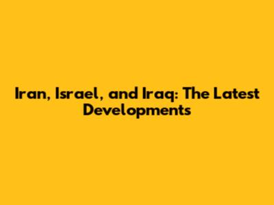 Iran, Israel, and Iraq: The Latest Developments