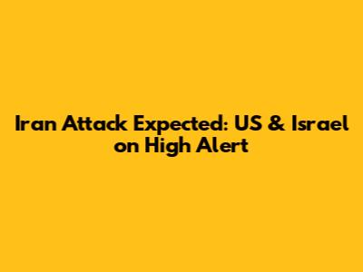 Iran Attack Expected: US & Israel on High Alert