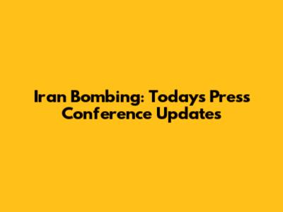 Iran Bombing: Today's Press Conference Updates