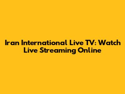 Iran International Live TV: Watch Live Streaming Online