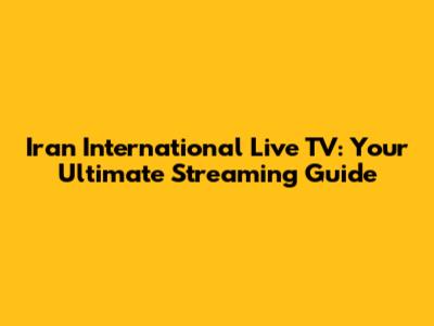 Iran International Live TV: Your Ultimate Streaming Guide