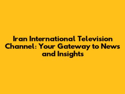 Iran International Television Channel: Your Gateway to News and Insights