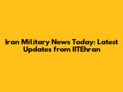 Iran Military News Today: Latest Updates from IITEhran