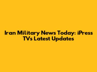 Iran Military News Today: iPress TV's Latest Updates
