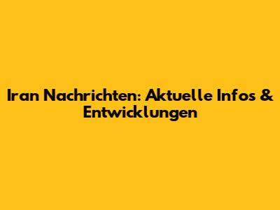 Iran Nachrichten: Aktuelle Infos & Entwicklungen