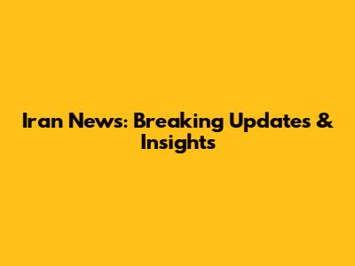 Iran News: Breaking Updates & Insights