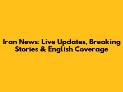 Iran News: Live Updates, Breaking Stories & English Coverage