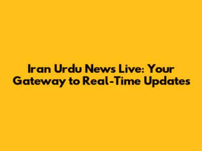 Iran Urdu News Live: Your Gateway to Real-Time Updates