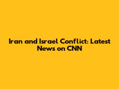 Iran and Israel Conflict: Latest News on CNN