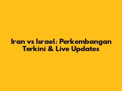 Iran vs Israel: Perkembangan Terkini & Live Updates