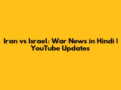 Iran vs Israel: War News in Hindi | YouTube Updates