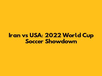 Iran vs USA: 2022 World Cup Soccer Showdown