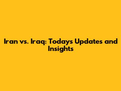 Iran vs. Iraq: Today's Updates and Insights