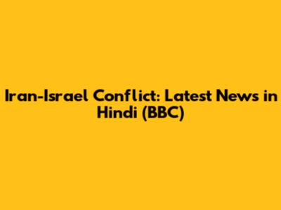Iran-Israel Conflict: Latest News in Hindi (BBC)
