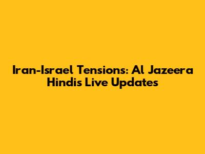 Iran-Israel Tensions: Al Jazeera Hindi's Live Updates