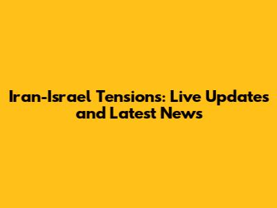 Iran-Israel Tensions: Live Updates and Latest News