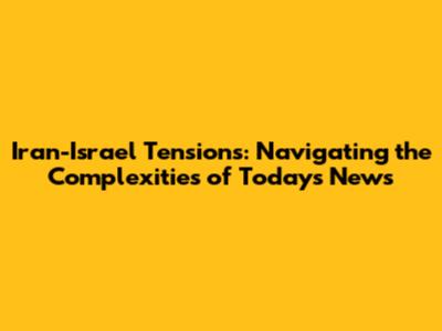 Iran-Israel Tensions: Navigating the Complexities of Today's News