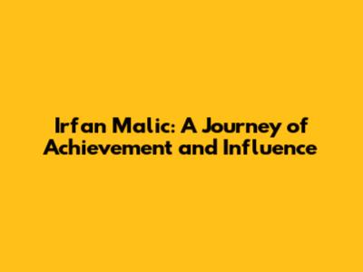 Irfan Malic: A Journey of Achievement and Influence
