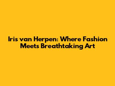Iris van Herpen: Where Fashion Meets Breathtaking Art