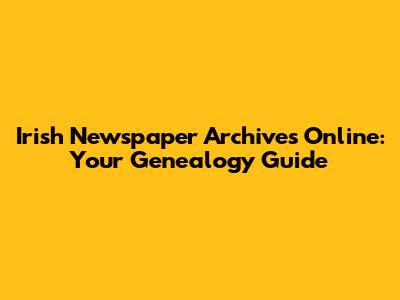Irish Newspaper Archives Online: Your Genealogy Guide