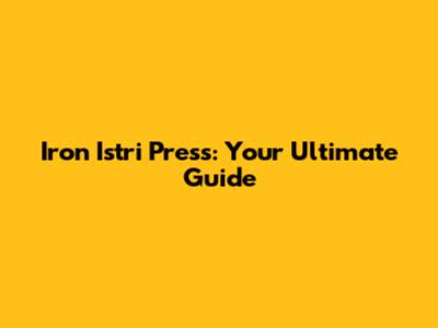 Iron Istri Press: Your Ultimate Guide