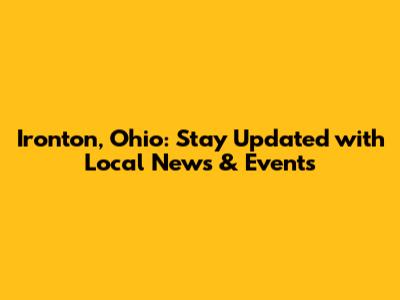 Ironton, Ohio: Stay Updated with Local News & Events