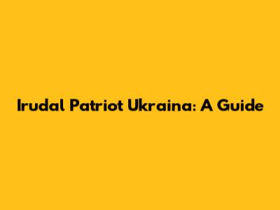 Irudal Patriot Ukraina: A Guide