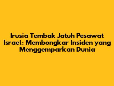 Irusia Tembak Jatuh Pesawat Israel: Membongkar Insiden yang Menggemparkan Dunia