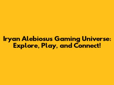 Iryan Alebiosu's Gaming Universe: Explore, Play, and Connect!