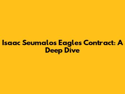 Isaac Seumalo's Eagles Contract: A Deep Dive