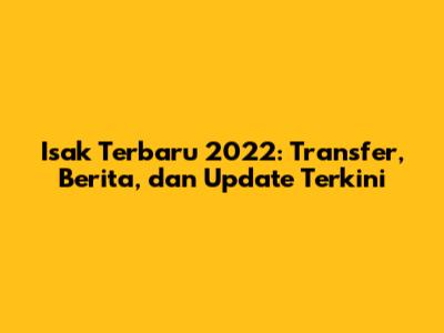 Isak Terbaru 2022: Transfer, Berita, dan Update Terkini