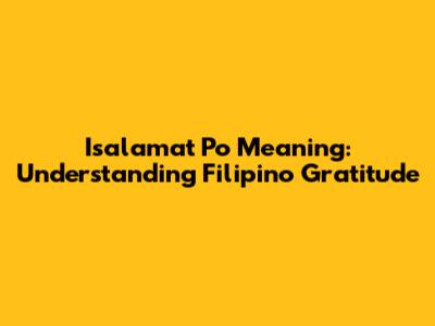 Isalamat Po Meaning: Understanding Filipino Gratitude