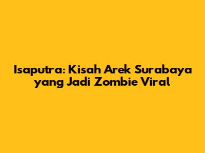 Isaputra: Kisah Arek Surabaya yang Jadi Zombie Viral