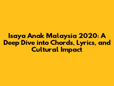 Isaya Anak Malaysia 2020: A Deep Dive into Chords, Lyrics, and Cultural Impact