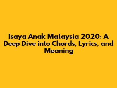 Isaya Anak Malaysia 2020: A Deep Dive into Chords, Lyrics, and Meaning