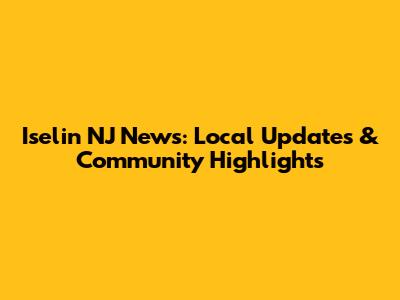 Iselin NJ News: Local Updates & Community Highlights