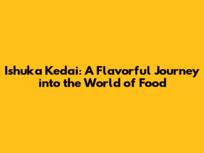 Ishuka Kedai: A Flavorful Journey into the World of Food