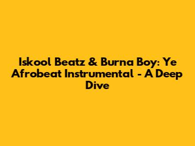 Iskool Beatz & Burna Boy: 'Ye' Afrobeat Instrumental - A Deep Dive