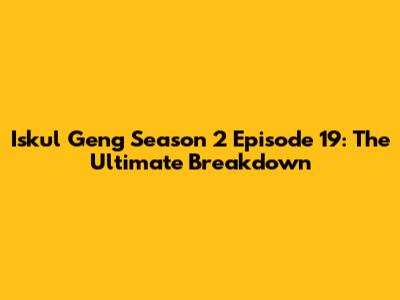 Iskul Geng Season 2 Episode 19: The Ultimate Breakdown