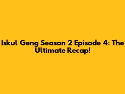 Iskul Geng Season 2 Episode 4: The Ultimate Recap!
