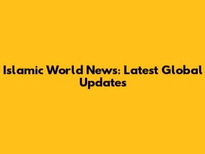 Islamic World News: Latest Global Updates