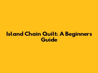 Island Chain Quilt: A Beginner's Guide