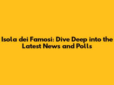 Isola dei Famosi: Dive Deep into the Latest News and Polls