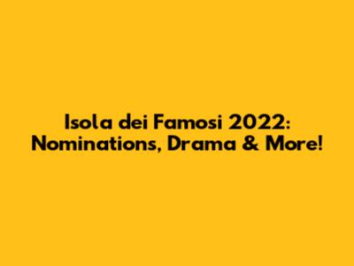 Isola dei Famosi 2022: Nominations, Drama & More!