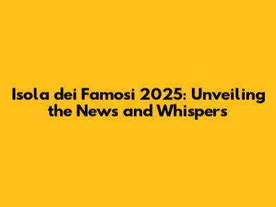 Isola dei Famosi 2025: Unveiling the News and Whispers