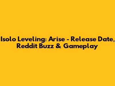 Isolo Leveling: Arise - Release Date, Reddit Buzz & Gameplay