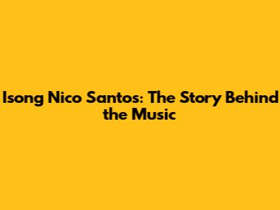Isong Nico Santos: The Story Behind the Music