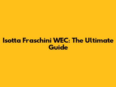 Isotta Fraschini WEC: The Ultimate Guide