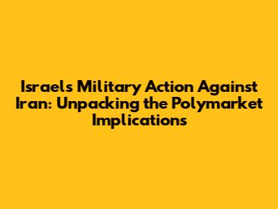 Israel's Military Action Against Iran: Unpacking the Polymarket Implications