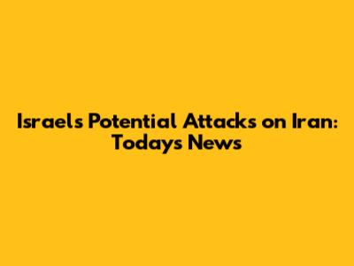 Israel's Potential Attacks on Iran: Today's News